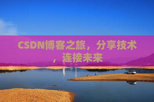 CSDN博客之旅，分享技术，连接未来